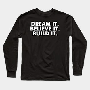 Dream it. Believe it. Build it. Long Sleeve T-Shirt